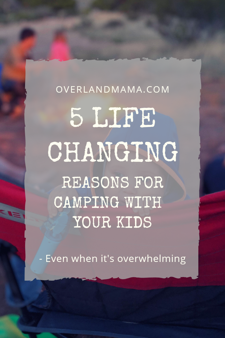 5 Life Changing Reasons for Camping with Your Kids - even when it's overwhelming